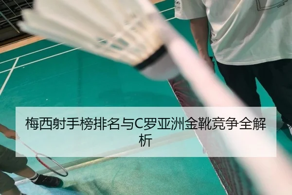 梅西射手榜排名与C罗亚洲金靴竞争全解析 | Nangong